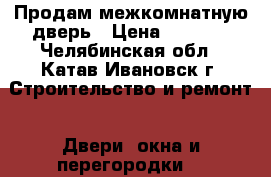 Продам межкомнатную дверь › Цена ­ 2 000 - Челябинская обл., Катав-Ивановск г. Строительство и ремонт » Двери, окна и перегородки   